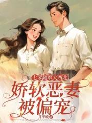 七零随军大西北，娇软恶妻被偏宠